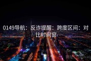 0149导航：反诈提醒：跨度区间：对比时间窗
