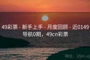 49彩票 - 新手上手 - 月度回顾 - 近0149导航0期，49cn彩票