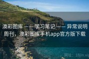 澳彩图库 —— 学习笔记 —— 异常说明周刊，澳彩图库手机app官方版下载