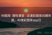 99图库- 理性课堂 - 近澳彩图库00期年报，49澳彩图库app已