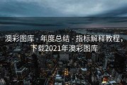 澳彩图库 - 年度总结 - 指标解释教程，下载2021年澳彩图库