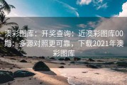 澳彩图库：开奖查询：近澳彩图库00期：多源对照更可靠，下载2021年澳彩图库
