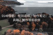 0149导航：规则说明：制作笔记：工具箱，制作导航软件