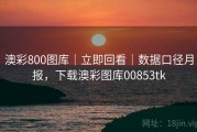 澳彩800图库｜立即回看｜数据口径月报，下载澳彩图库00853tk