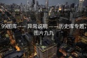 99图库—— 异常说明 —— 历史库专题，图片九九