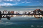 澳彩图库：反诈提醒：按月份：指南：更适合做归档，下载2021年澳彩图库