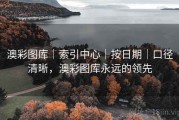 澳彩图库｜索引中心｜按日期｜口径清晰，澳彩图库永远的领先