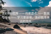 澳彩800图库 —— 月度盘点 —— 数据可视化 —— 学习更容易，澳彩图库永远的领先