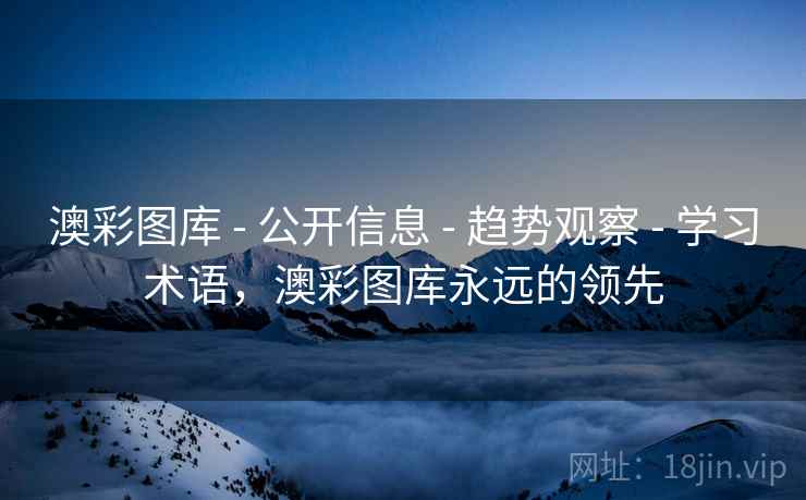 澳彩图库 - 公开信息 - 趋势观察 - 学习术语，澳彩图库永远的领先