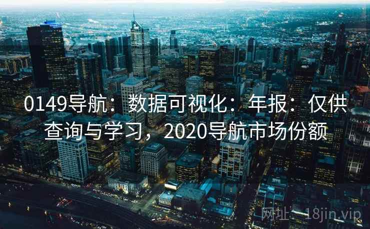 0149导航:数据可视化:年报:仅供查询与学习,2020导航市场份额 0149导航:数据可视化:年报:仅供查询与学习,2020导航市场份额