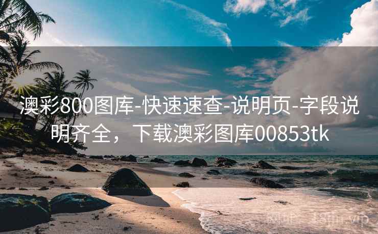 澳彩800图库-快速速查-说明页-字段说明齐全，下载澳彩图库00853tk
