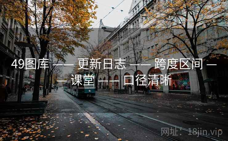 49图库 —— 更新日志 —— 跨度区间 —— 课堂 —— 口径清晰