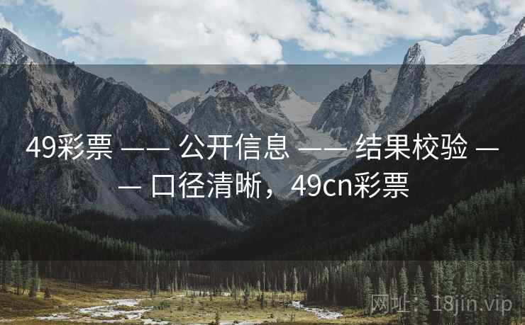 49彩票 —— 公开信息 —— 结果校验 —— 口径清晰，49cn彩票