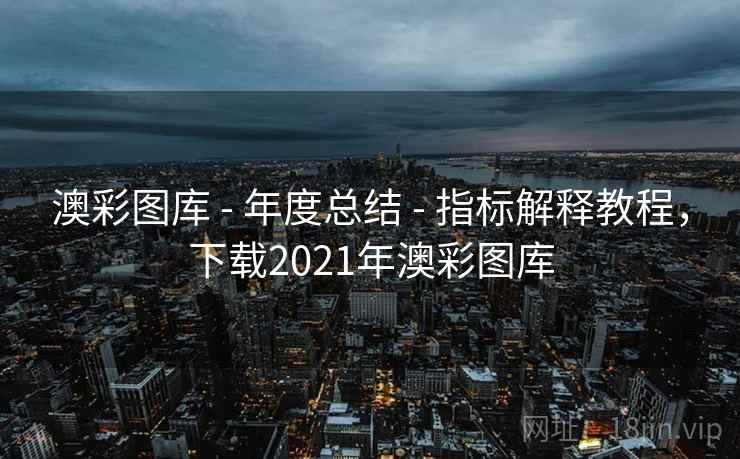 澳彩图库 - 年度总结 - 指标解释教程，下载2021年澳彩图库