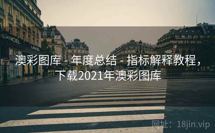 澳彩图库 - 年度总结 - 指标解释教程，下载2021年澳彩图库