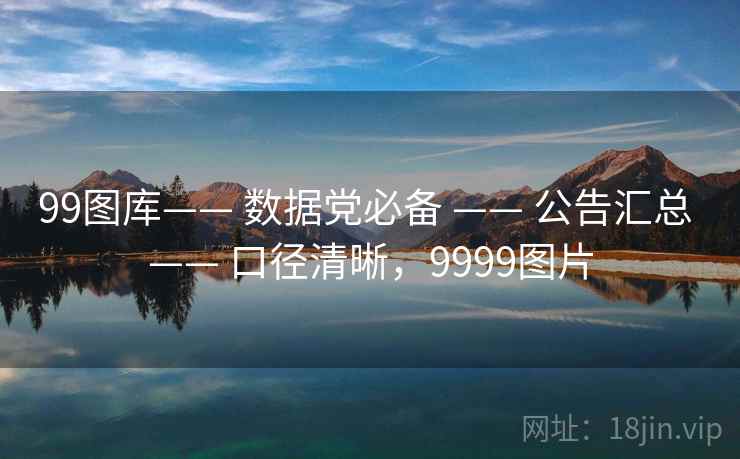 99图库—— 数据党必备 —— 公告汇总 —— 口径清晰，9999图片