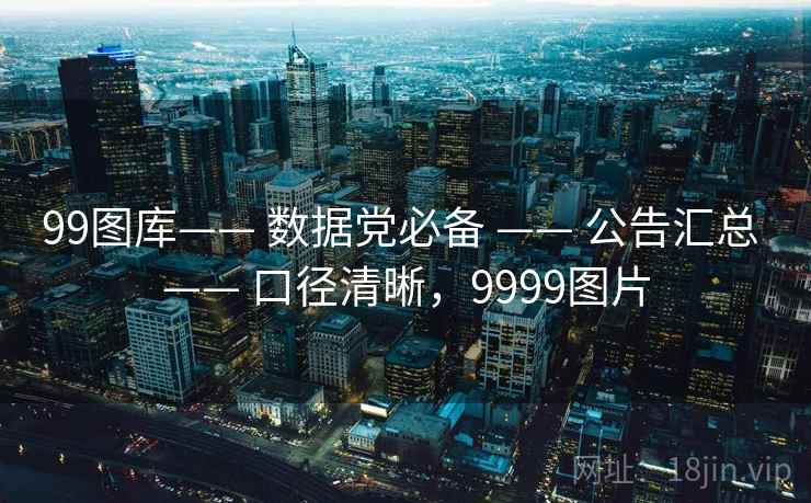 99图库—— 数据党必备 —— 公告汇总 —— 口径清晰，9999图片