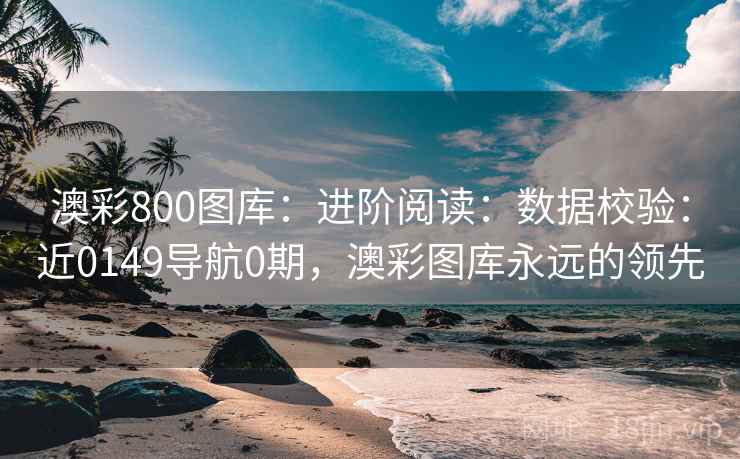 澳彩800图库：进阶阅读：数据校验：近0149导航0期，澳彩图库永远的领先