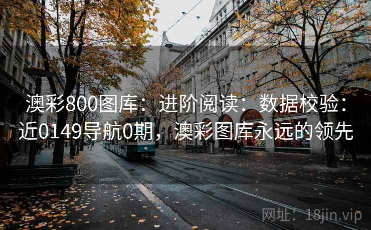 澳彩800图库：进阶阅读：数据校验：近0149导航0期，澳彩图库永远的领先