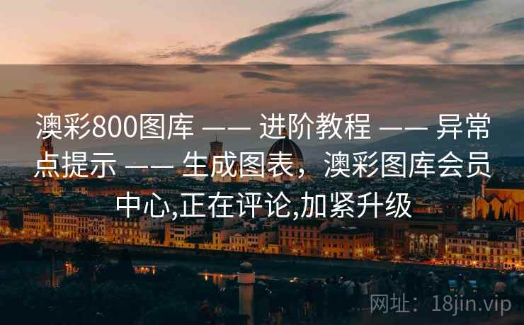 澳彩800图库 —— 进阶教程 —— 异常点提示 —— 生成图表，澳彩图库会员中心,正在评论,加紧升级