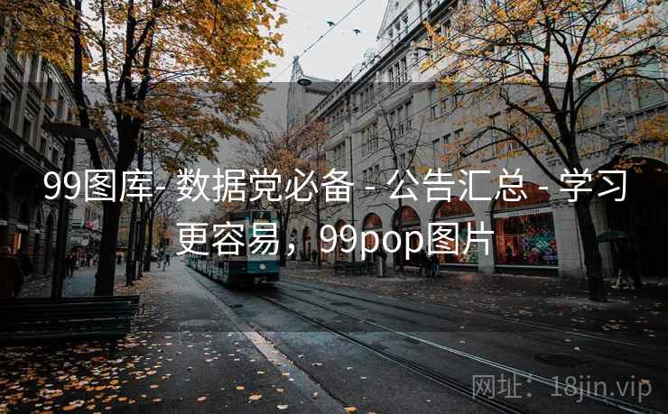 99图库- 数据党必备 - 公告汇总 - 学习更容易，99pop图片