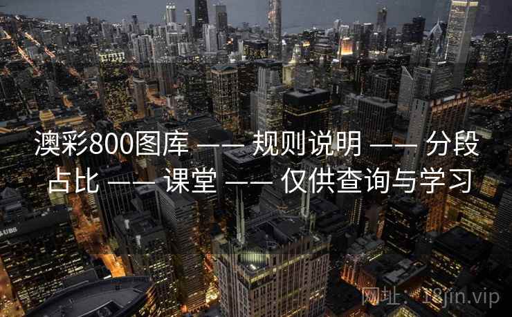 澳彩800图库 —— 规则说明 —— 分段占比 —— 课堂 —— 仅供查询与学习