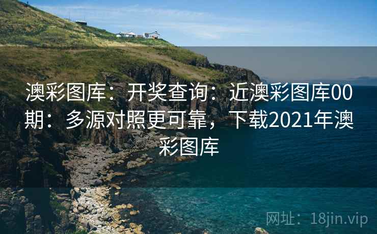 澳彩图库：开奖查询：近澳彩图库00期：多源对照更可靠，下载2021年澳彩图库