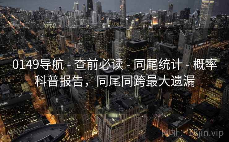 0149导航 - 查前必读 - 同尾统计 - 概率科普报告，同尾同跨最大遗漏