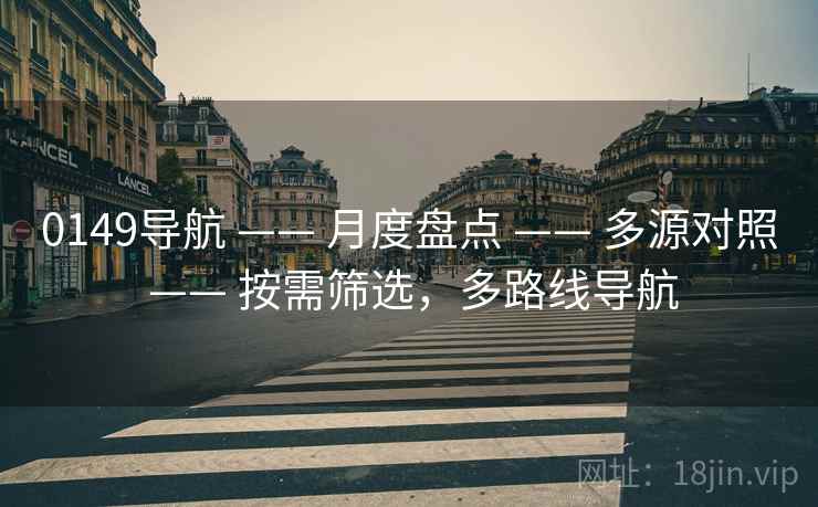 0149导航 —— 月度盘点 —— 多源对照 —— 按需筛选，多路线导航