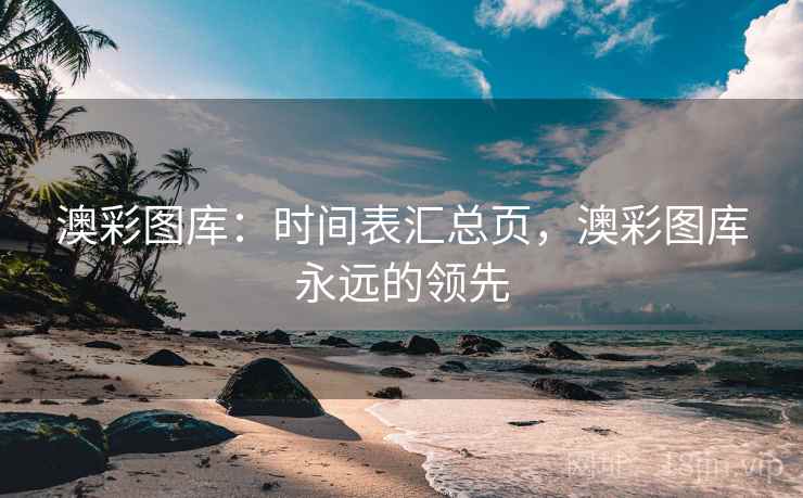 澳彩图库：时间表汇总页，澳彩图库永远的领先