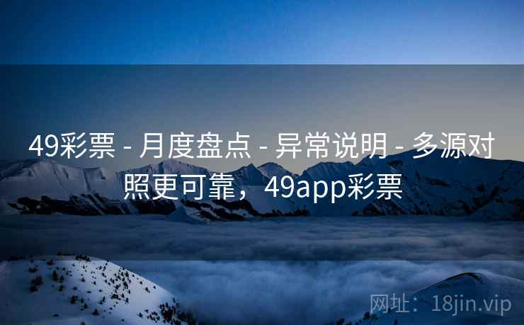 49彩票 - 月度盘点 - 异常说明 - 多源对照更可靠，49app彩票