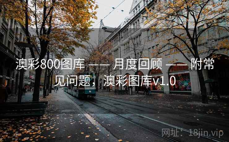 澳彩800图库 —— 月度回顾 —— 附常见问题，澳彩图库v1.0