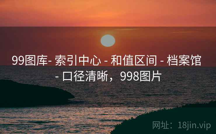 99图库- 索引中心 - 和值区间 - 档案馆 - 口径清晰，998图片