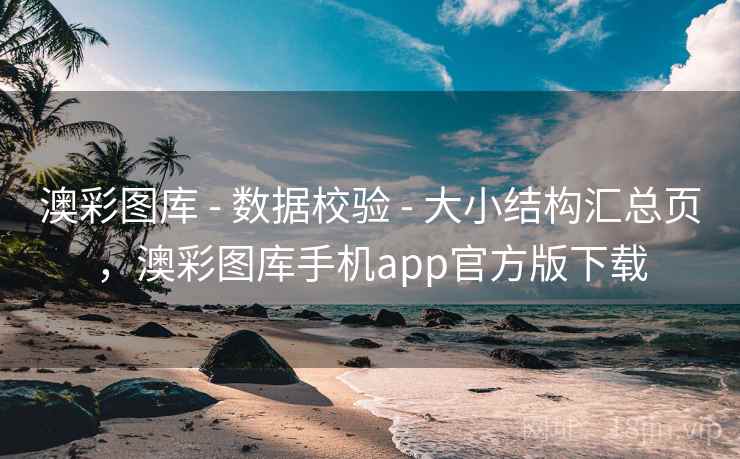 澳彩图库 - 数据校验 - 大小结构汇总页，澳彩图库手机app官方版下载