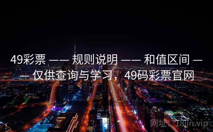 49彩票 —— 规则说明 —— 和值区间 —— 仅供查询与学习，49码彩票官网