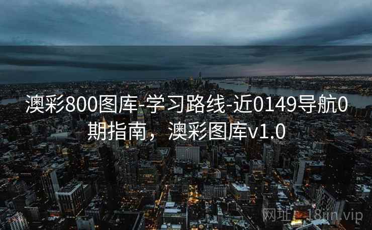 澳彩800图库-学习路线-近0149导航0期指南，澳彩图库v1.0