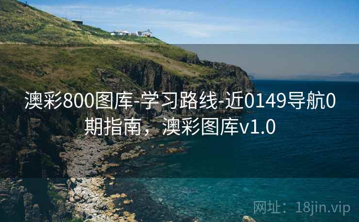 澳彩800图库-学习路线-近0149导航0期指南，澳彩图库v1.0