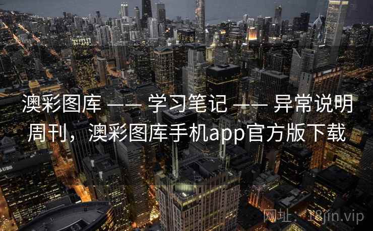 澳彩图库 —— 学习笔记 —— 异常说明周刊，澳彩图库手机app官方版下载